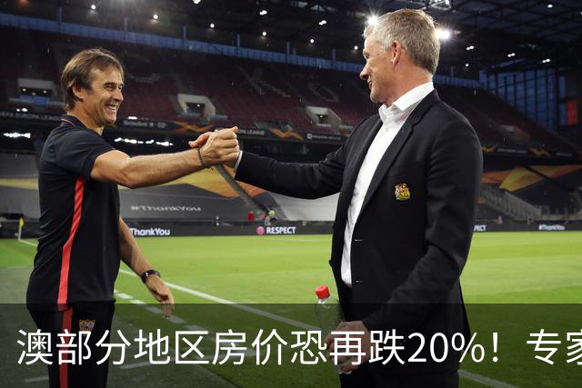 澳部分地区房价恐再跌20%！专家警告：现在抄底可能亏光首付